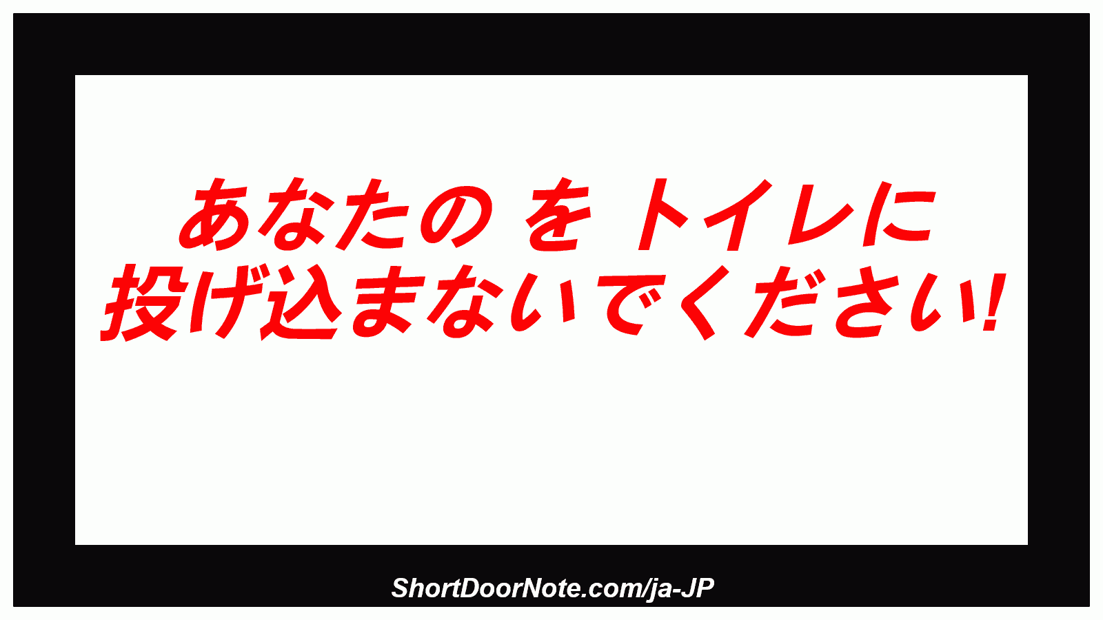 あなたの を トイレに 投げ込まないでください! 
