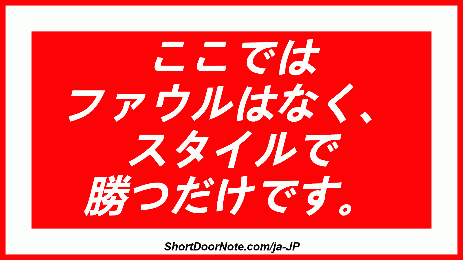 ここでは ファウルはなく、 スタイルで 勝つだけです。
