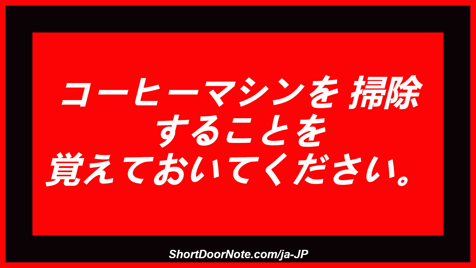 コーヒーマシンを 掃除 することを 覚えておいてください。
