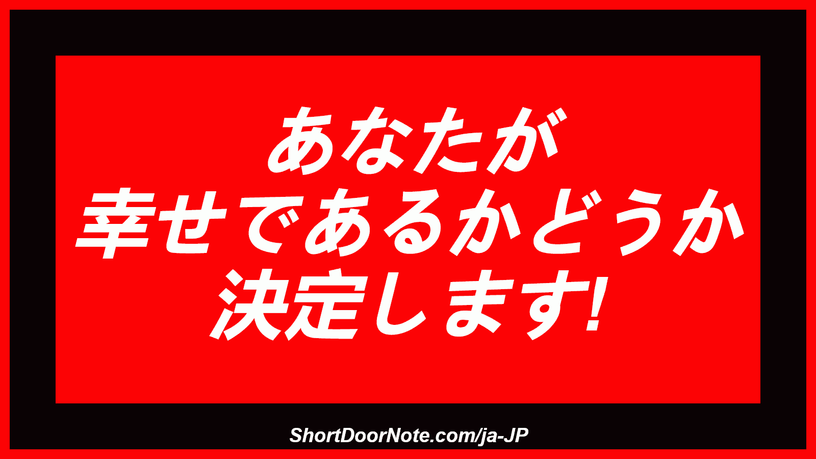 あなたが 幸せであるかどうか 決定します!
