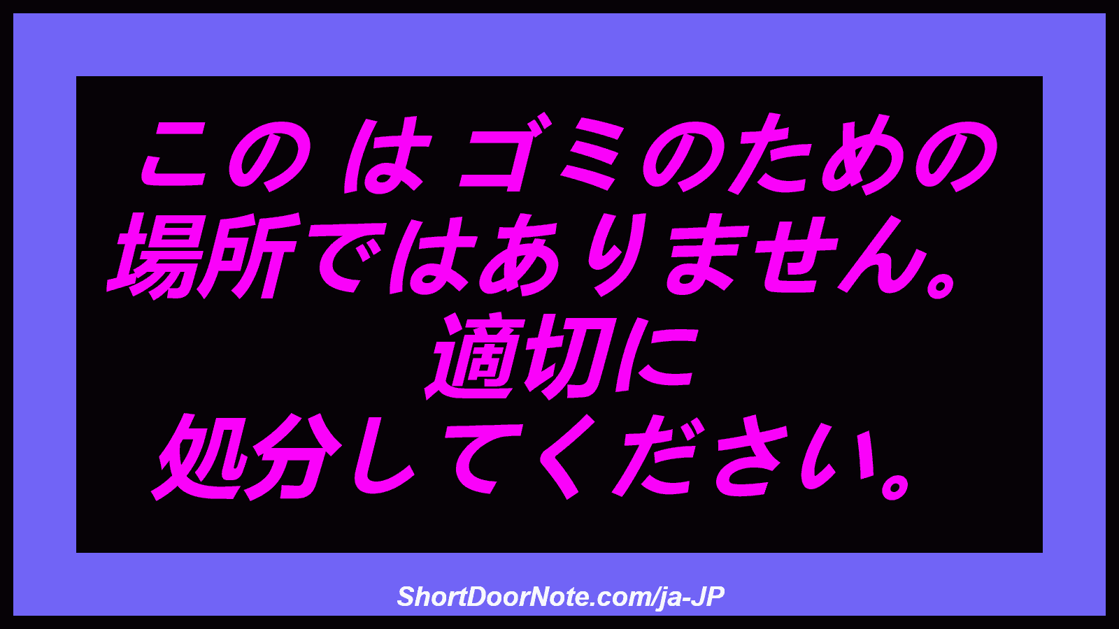 この は ゴミのための 場所ではありません。 適切に 処分してください。
