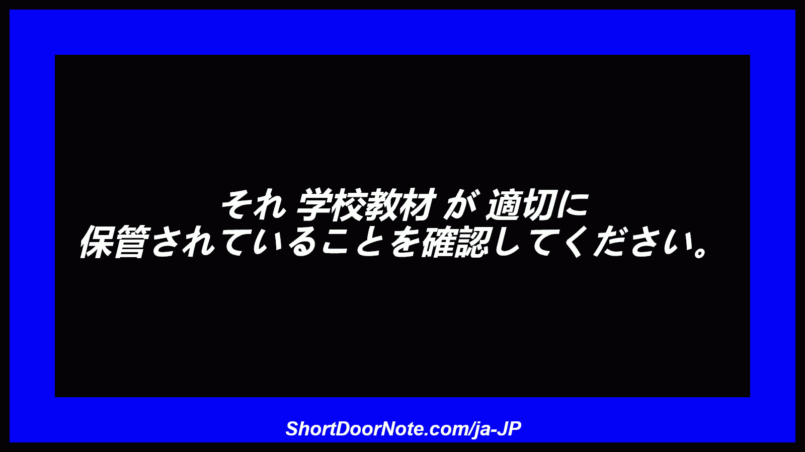 それ 学校教材 が 適切に 保管されていることを確認してください。
