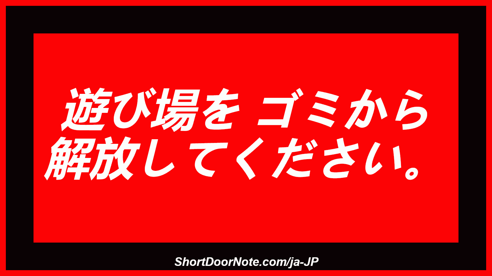 遊び場を ゴミから 解放してください。
