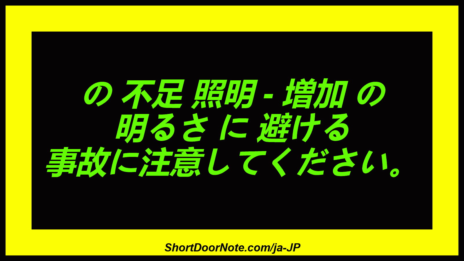 の 不足 照明 - 増加 の 明るさ に 避ける 事故に注意してください。
