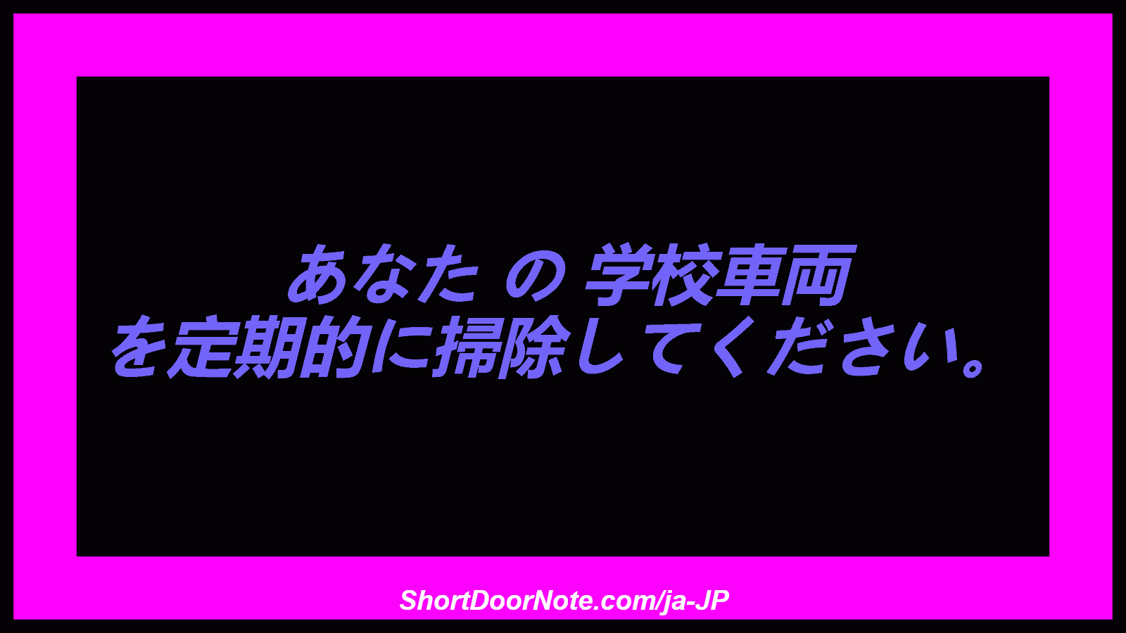 あなた の 学校車両 を定期的に掃除してください。
