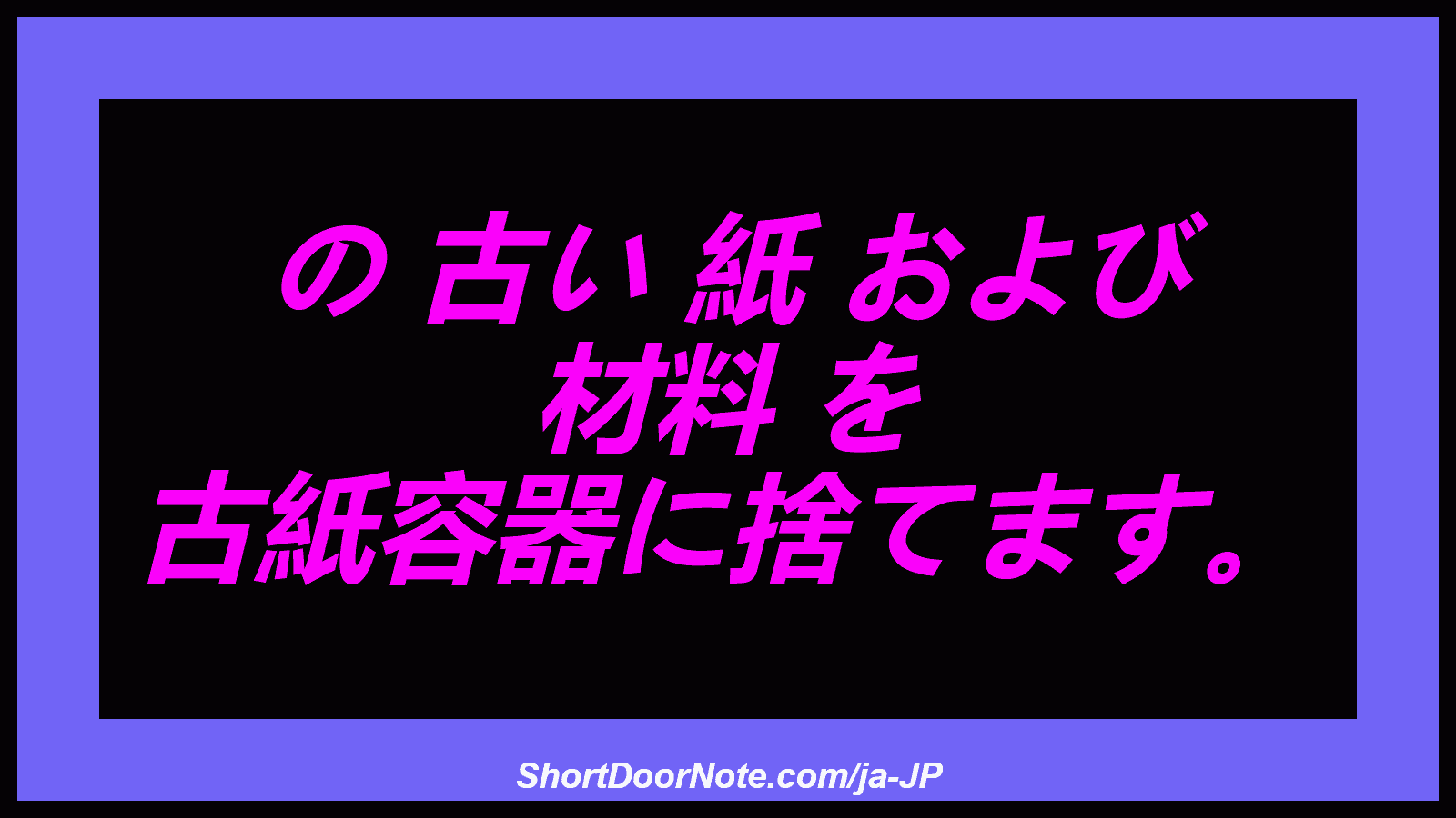の 古い 紙 および 材料 を 古紙容器に捨てます。
