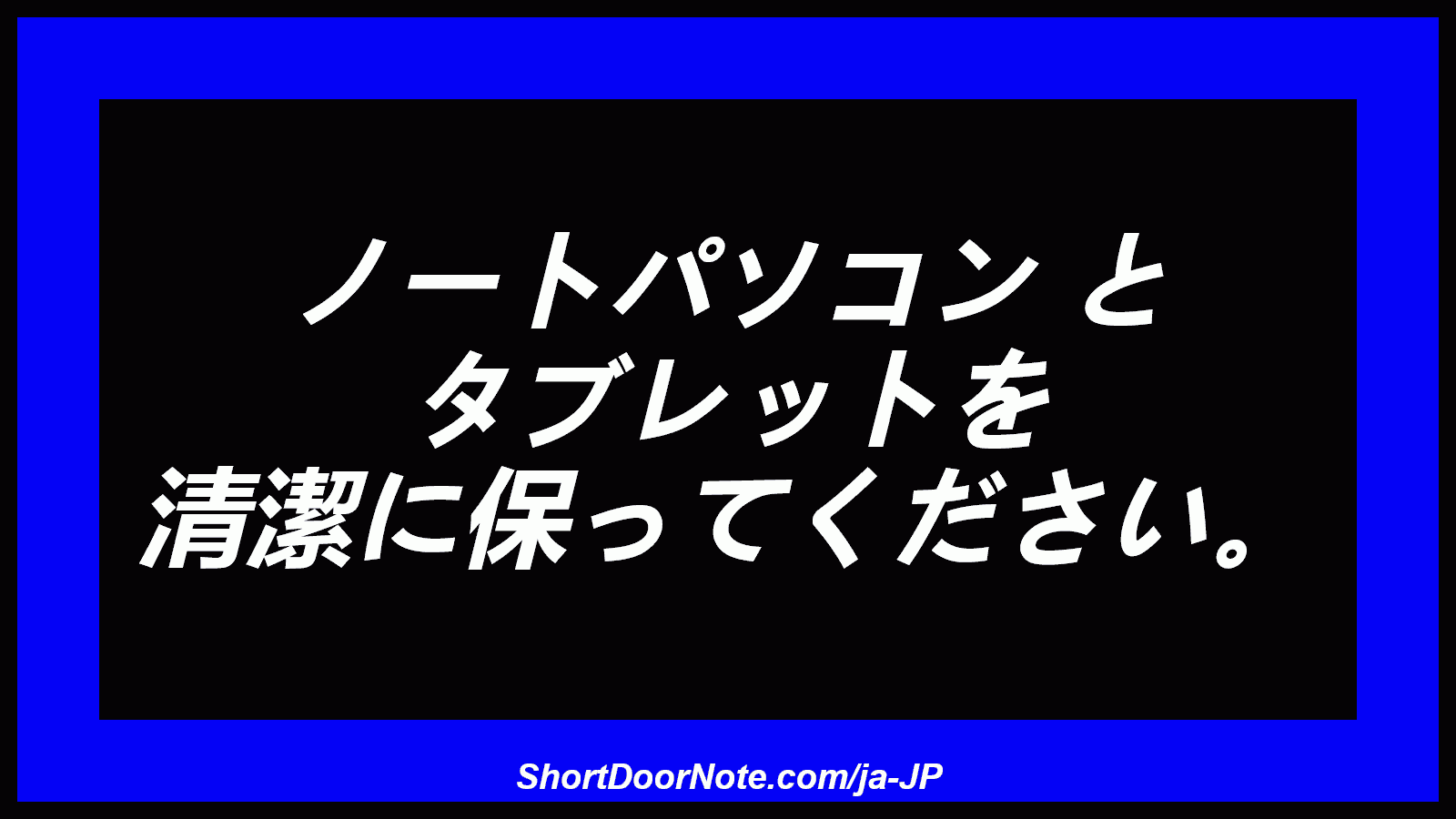 ノートパソコン と タブレットを 清潔に保ってください。
