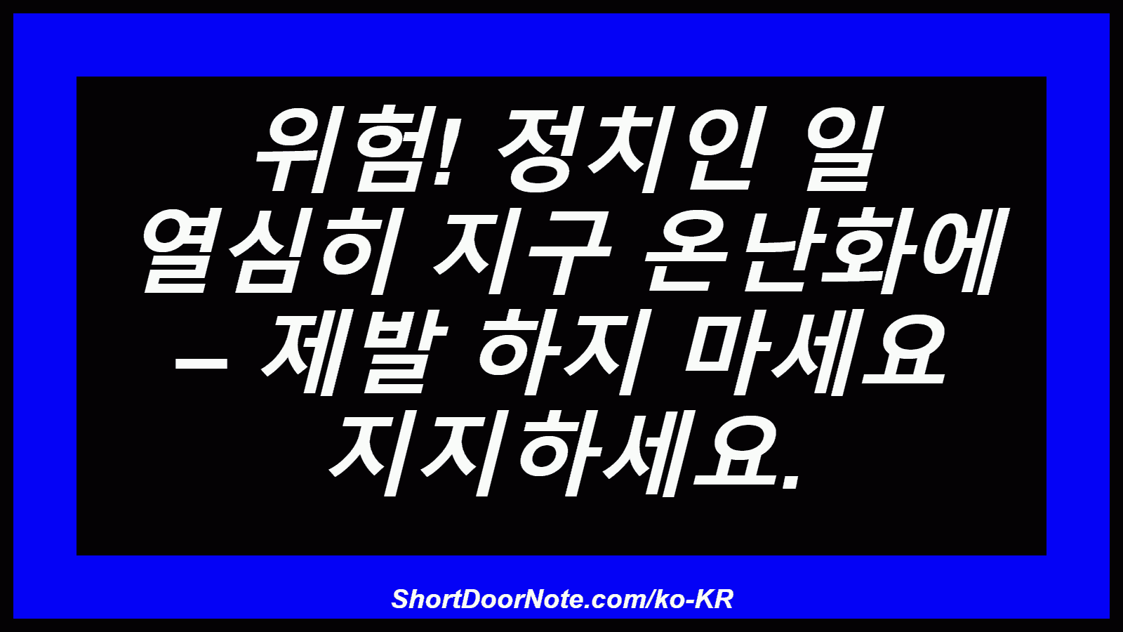 위험! 정치인 일 열심히 지구 온난화에 – 제발 하지 마세요 지지하세요.
