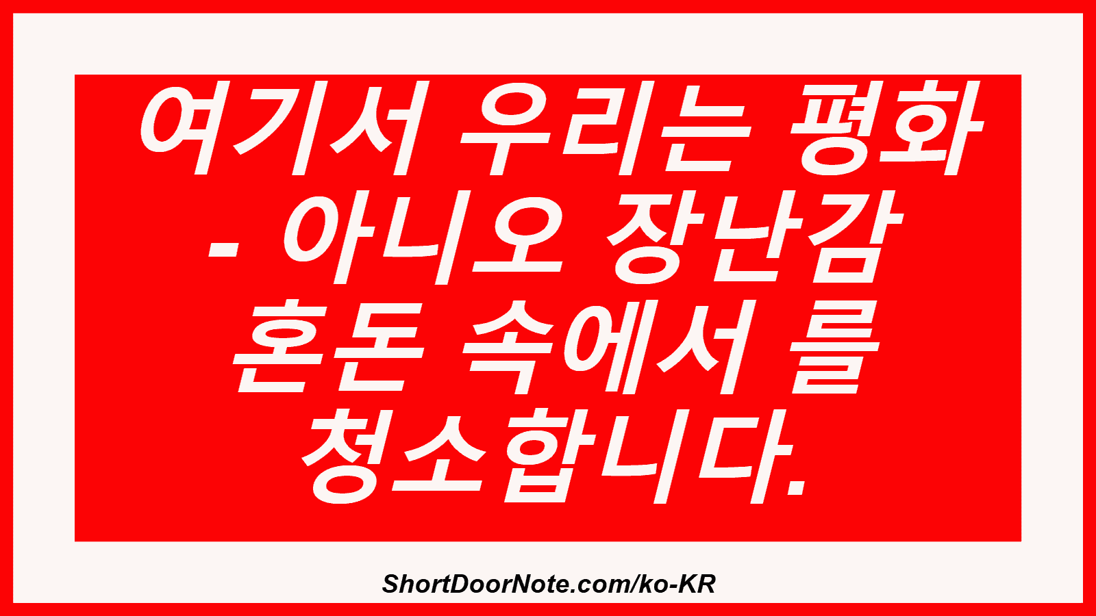 여기서 우리는 평화 - 아니오 장난감 혼돈 속에서 를 청소합니다.
