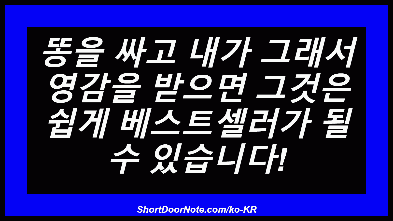 똥을 싸고 내가 그래서 영감을 받으면 그것은 쉽게 베스트셀러가 될 수 있습니다!
