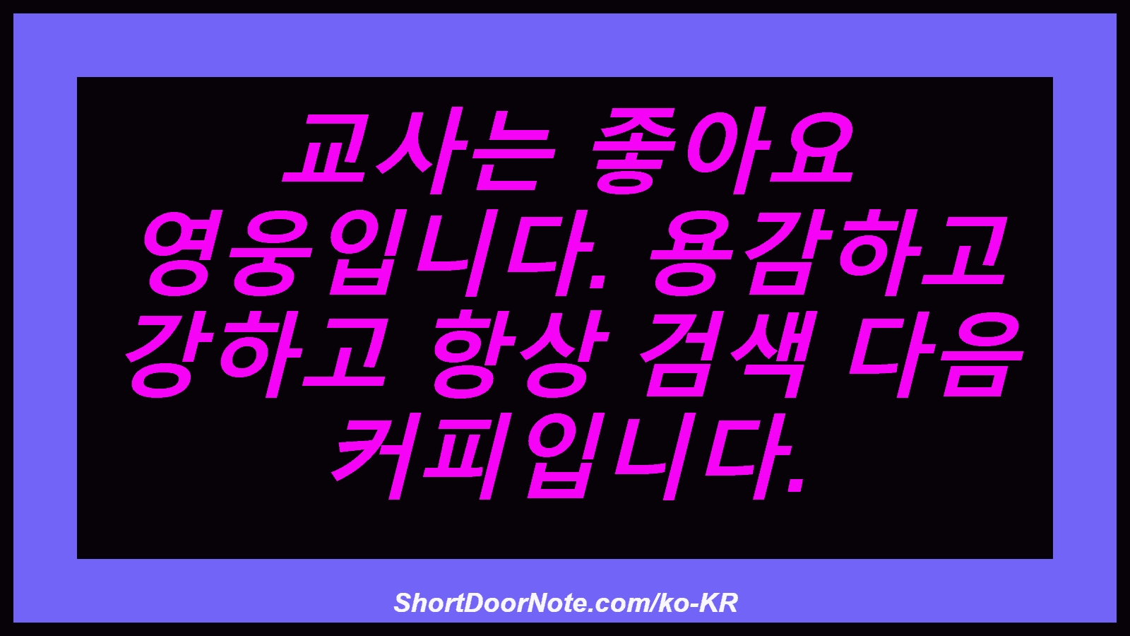 교사는 좋아요 영웅입니다. 용감하고 강하고 항상 검색 다음 커피입니다.
