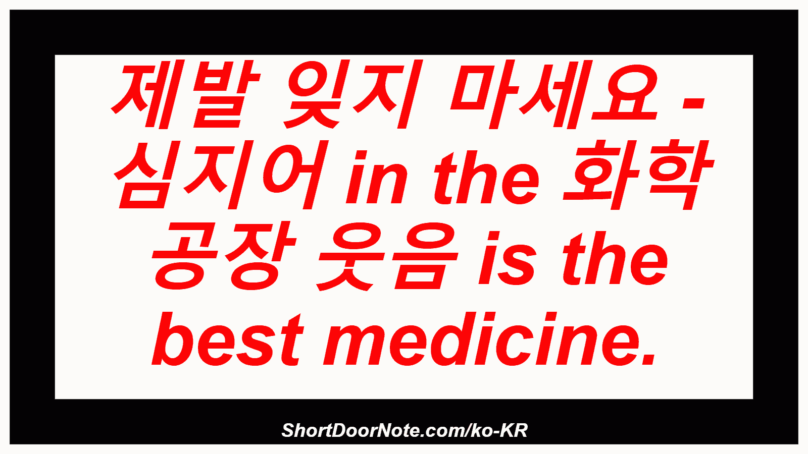 제발 잊지 마세요 - 심지어 in the 화학 공장 웃음 is the best medicine.

