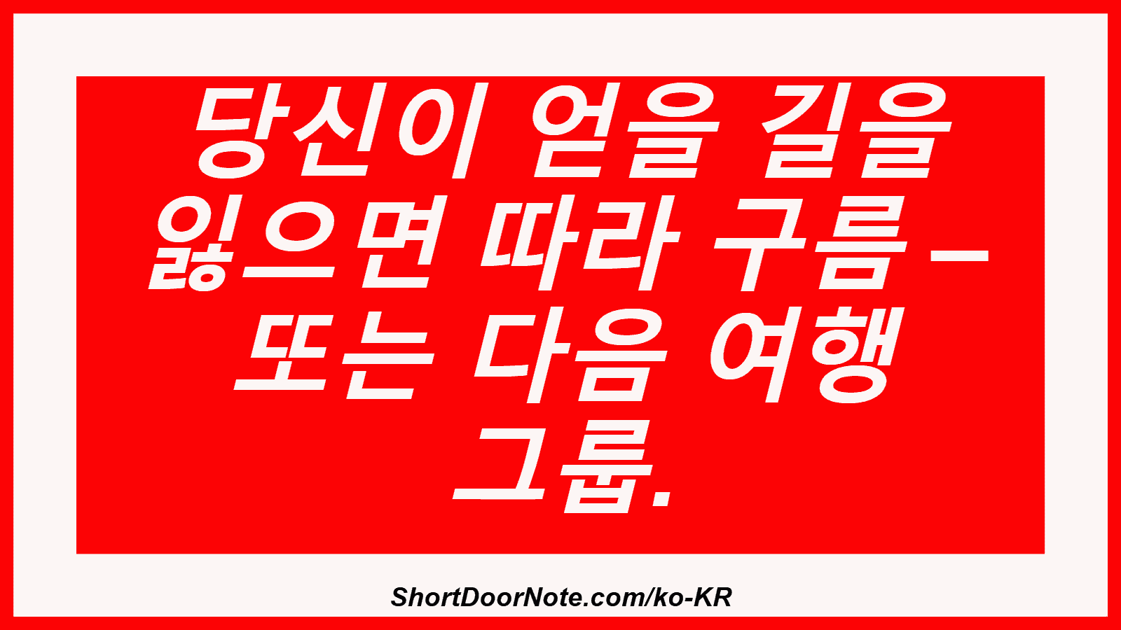 당신이 얻을 길을 잃으면 따라 구름 – 또는 다음 여행 그룹.

