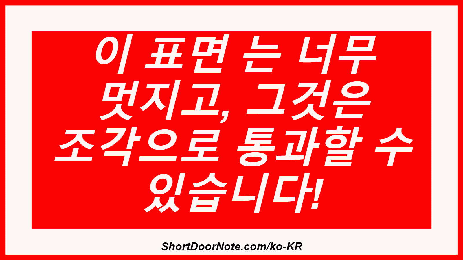 이 표면 는 너무 멋지고, 그것은 조각으로 통과할 수 있습니다!
