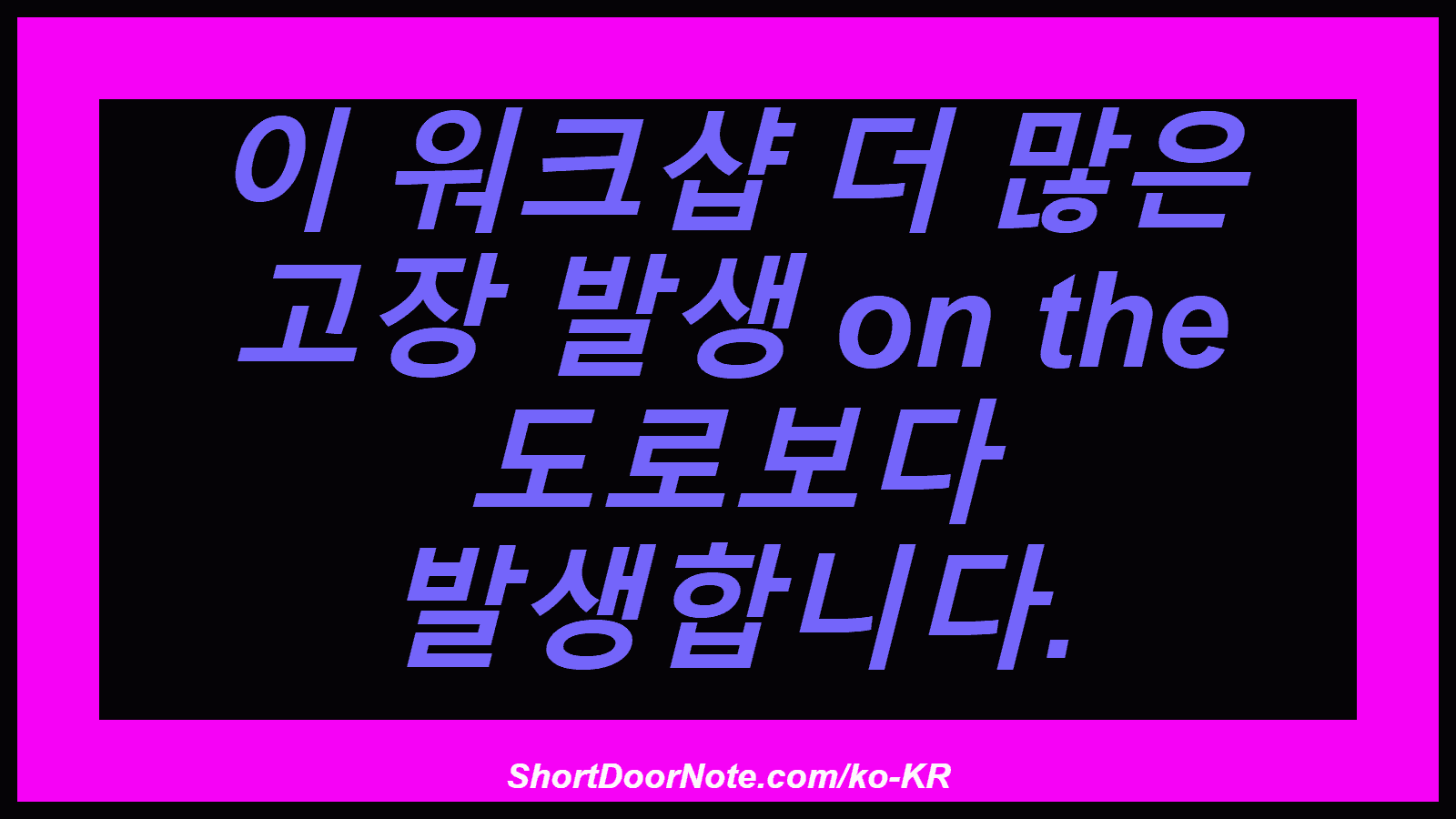 이 워크샵 더 많은 고장 발생 on the 도로보다 발생합니다.
