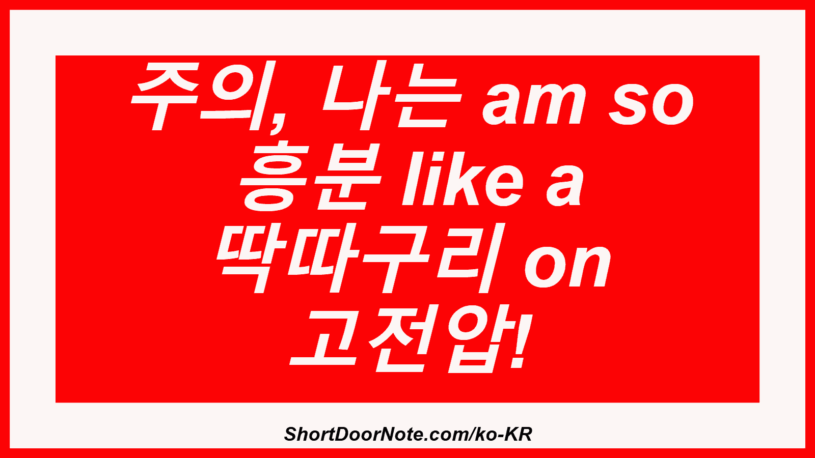 주의, 나는 am so 흥분 like a 딱따구리 on 고전압!
