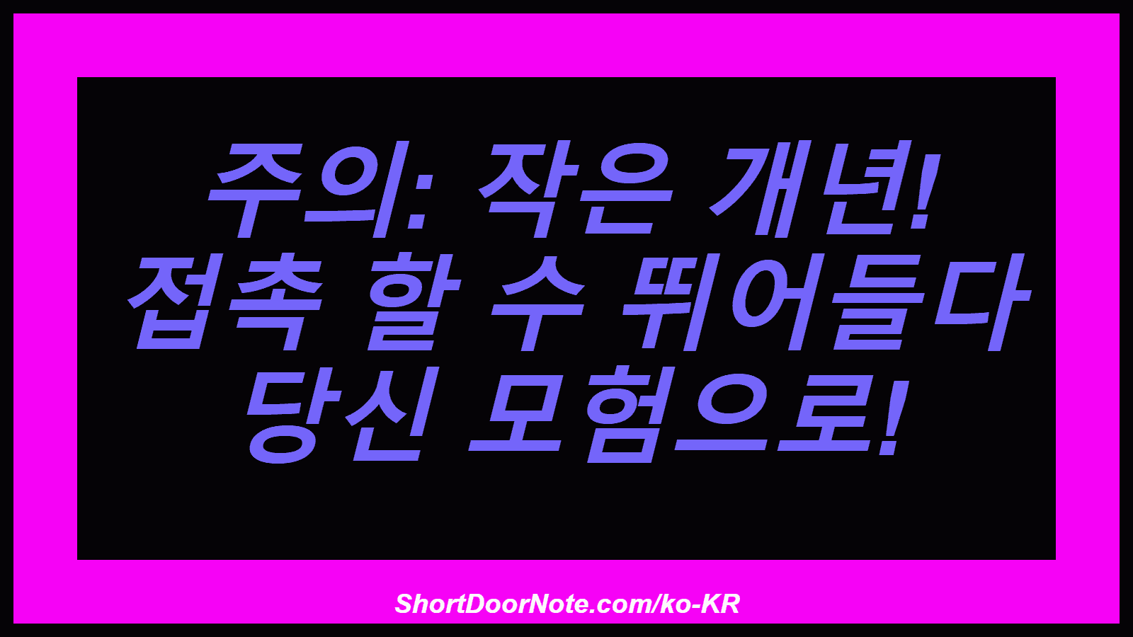 주의: 작은 개년! 접촉 할 수 뛰어들다 당신 모험으로!
