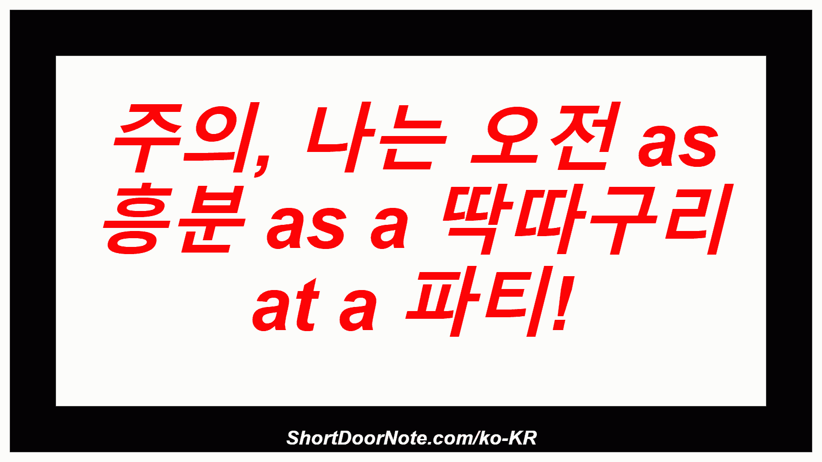 주의, 나는 오전 as 흥분 as a 딱따구리 at a 파티!
