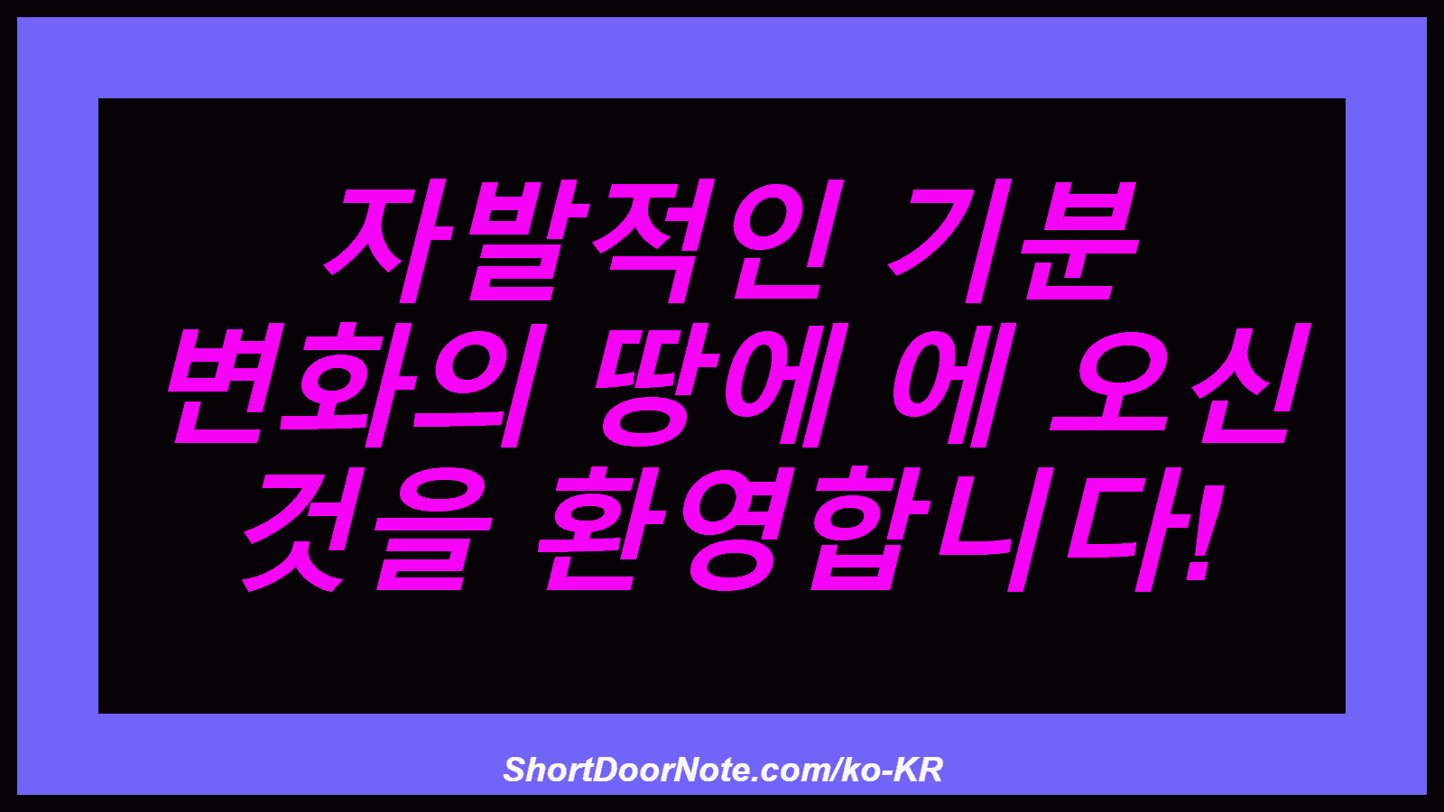 자발적인 기분 변화의 땅에 에 오신 것을 환영합니다!
