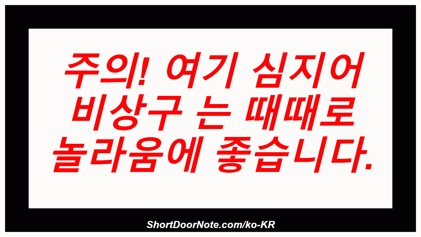 주의! 여기 심지어 비상구 는 때때로 놀라움에 좋습니다.
