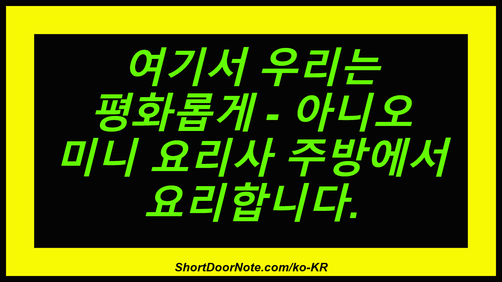 여기서 우리는 평화롭게 - 아니오 미니 요리사 주방에서 요리합니다.
