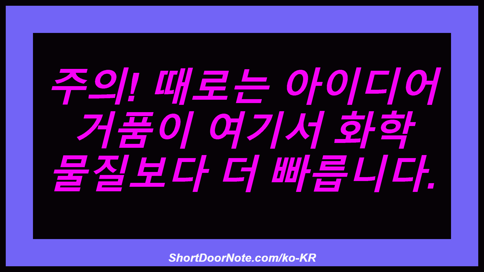 주의! 때로는 아이디어 거품이 여기서 화학 물질보다 더 빠릅니다.
