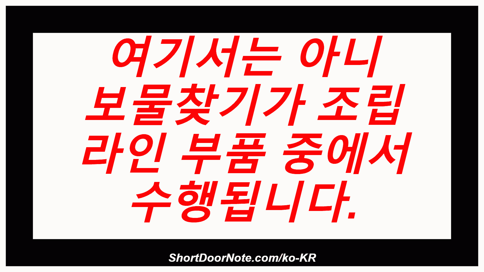 여기서는 아니 보물찾기가 조립 라인 부품 중에서 수행됩니다.
