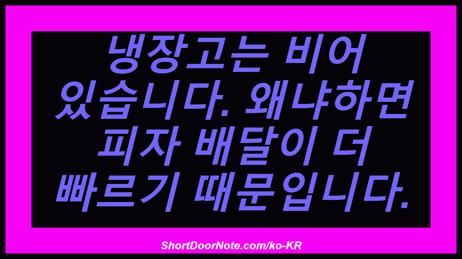 냉장고는 비어 있습니다. 왜냐하면 피자 배달이 더 빠르기 때문입니다.
