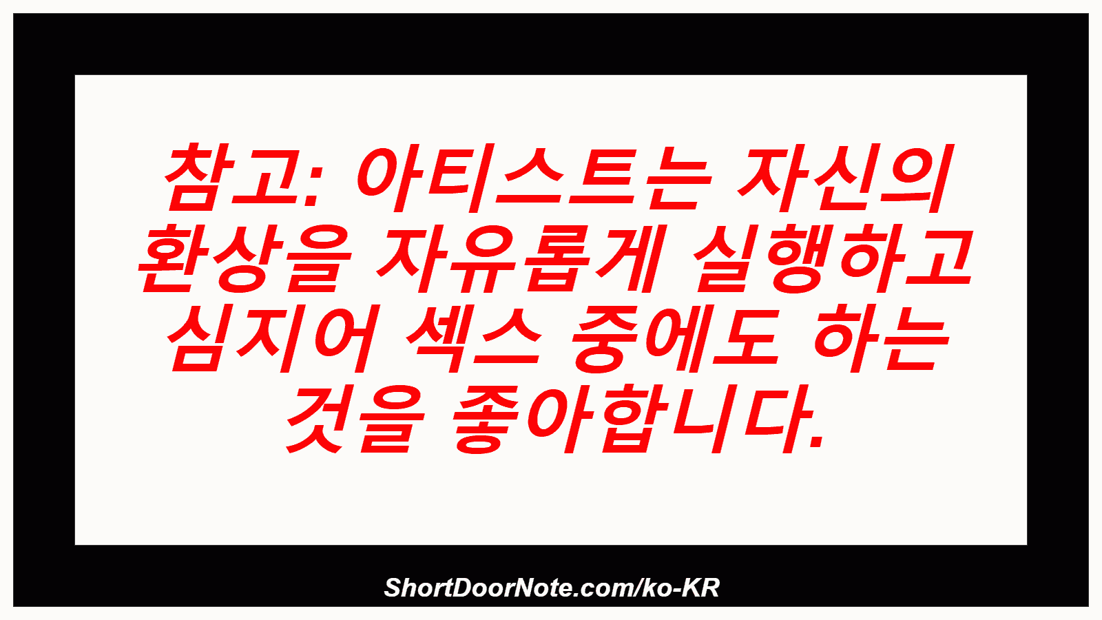 참고: 아티스트는 자신의 환상을 자유롭게 실행하고 심지어 섹스 중에도 하는 것을 좋아합니다.

