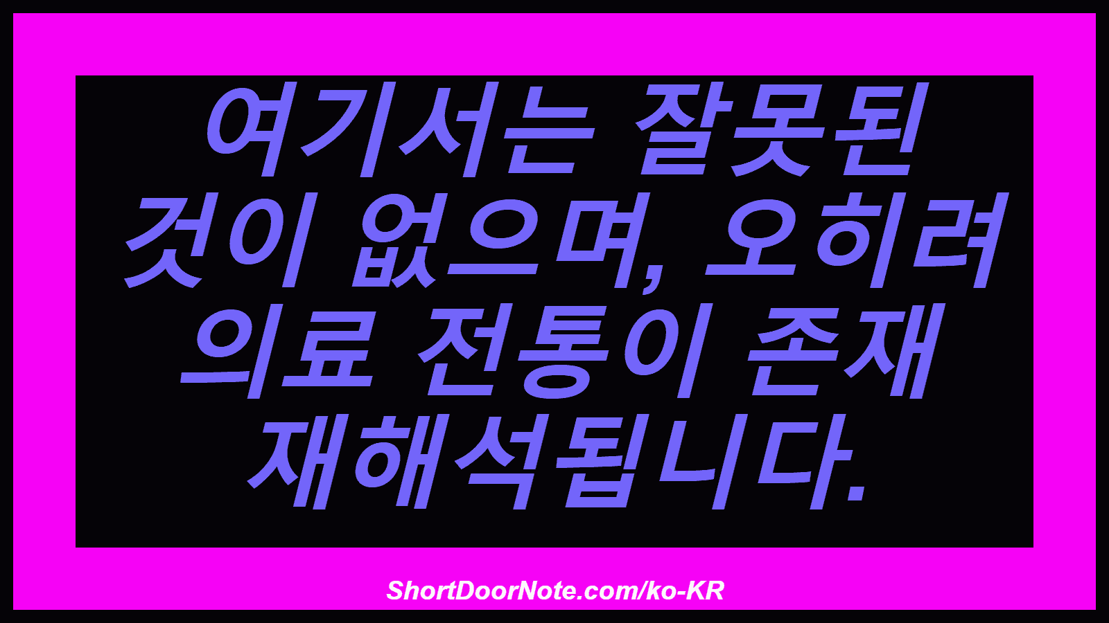 여기서는 잘못된 것이 없으며, 오히려 의료 전통이 존재 재해석됩니다.
