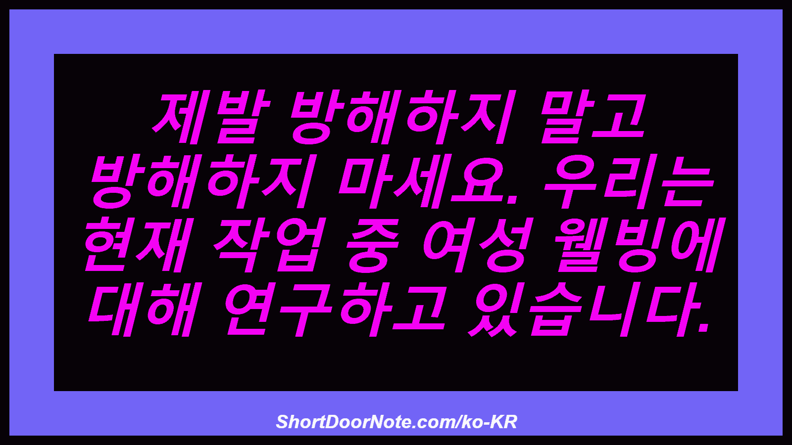 제발 방해하지 말고 방해하지 마세요. 우리는 현재 작업 중 여성 웰빙에 대해 연구하고 있습니다.
