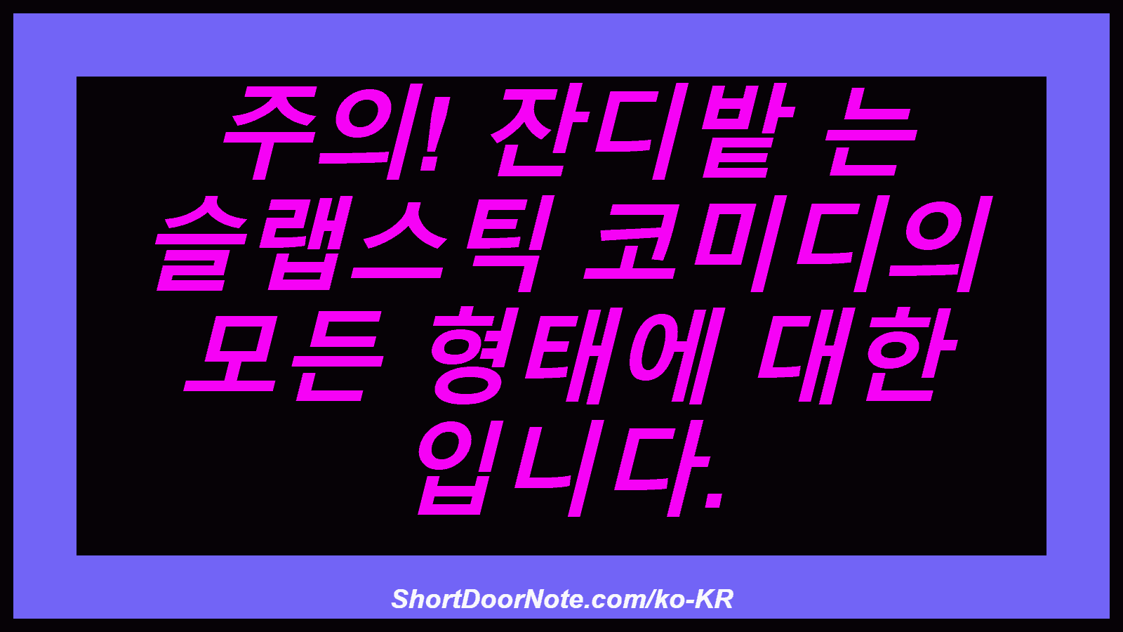 주의! 잔디밭 는 슬랩스틱 코미디의 모든 형태에 대한 입니다.
