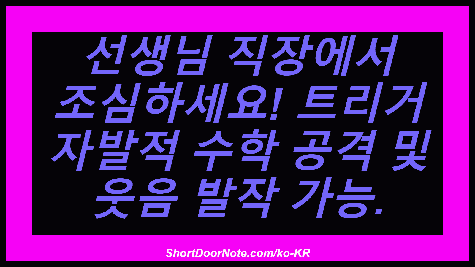 선생님 직장에서 조심하세요! 트리거 자발적 수학 공격 및 웃음 발작 가능.
