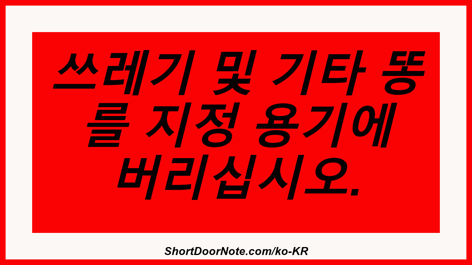 쓰레기 및 기타 똥 를 지정 용기에 버리십시오.

