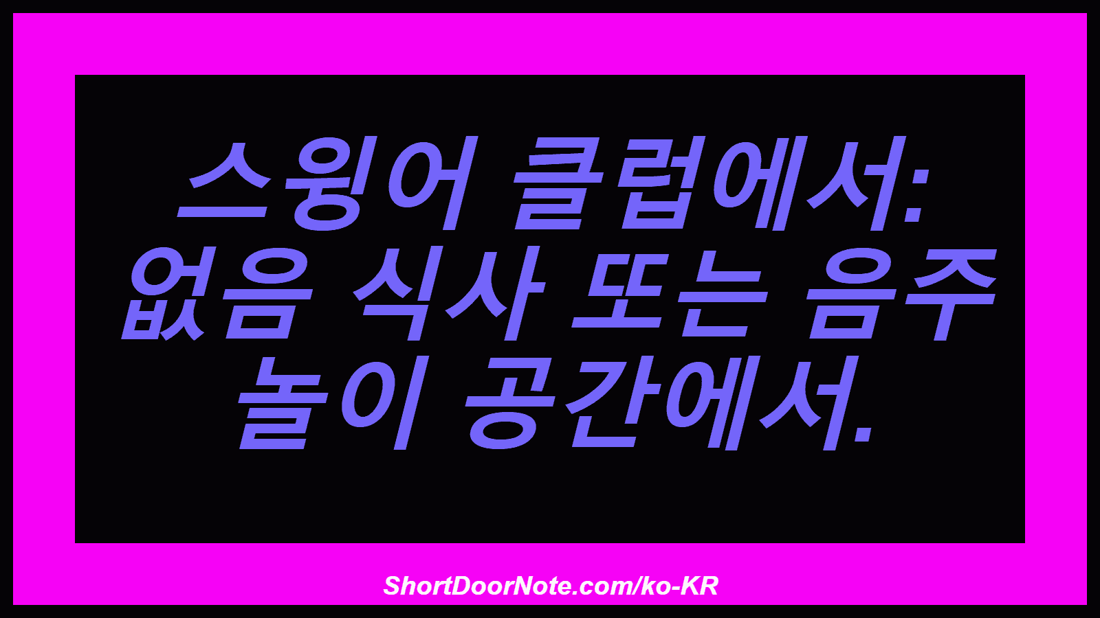 스윙어 클럽에서: 없음 식사 또는 음주 놀이 공간에서.
