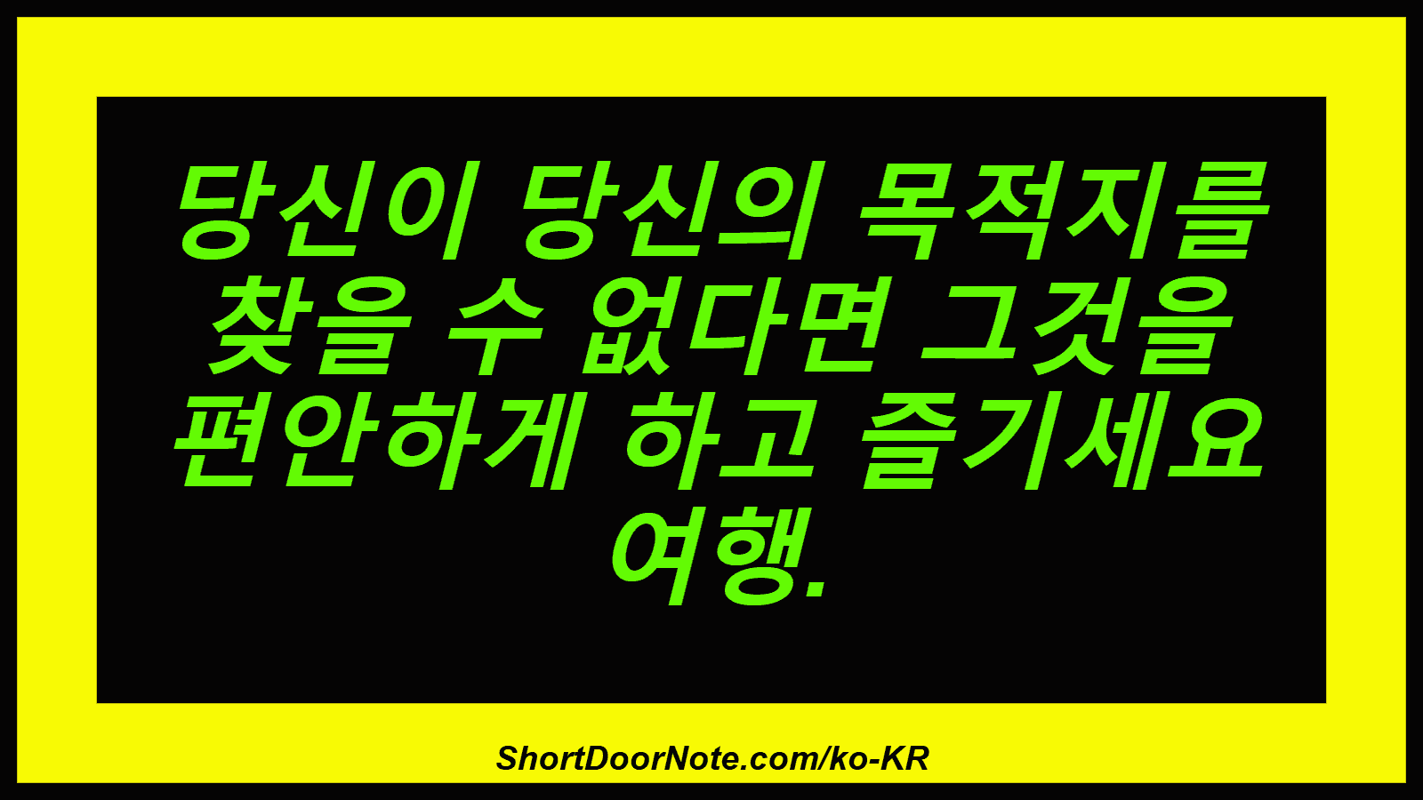당신이 당신의 목적지를 찾을 수 없다면 그것을 편안하게 하고 즐기세요 여행.
