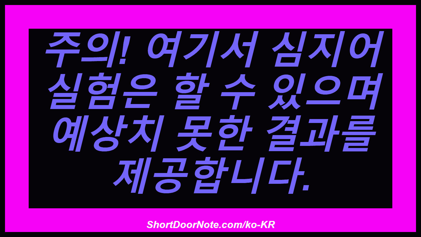 주의! 여기서 심지어 실험은 할 수 있으며 예상치 못한 결과를 제공합니다.
