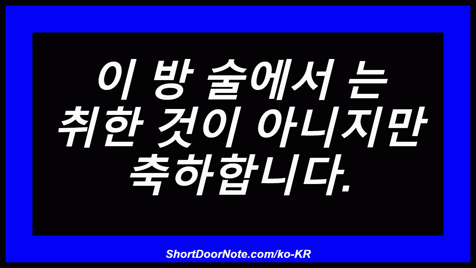 이 방 술에서 는 취한 것이 아니지만 축하합니다.
