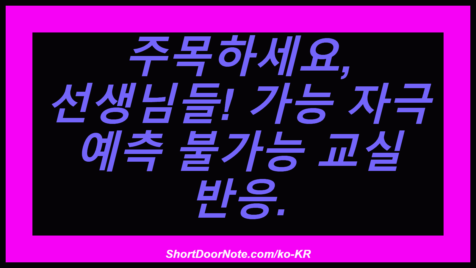 주목하세요, 선생님들! 가능 자극 예측 불가능 교실 반응.
