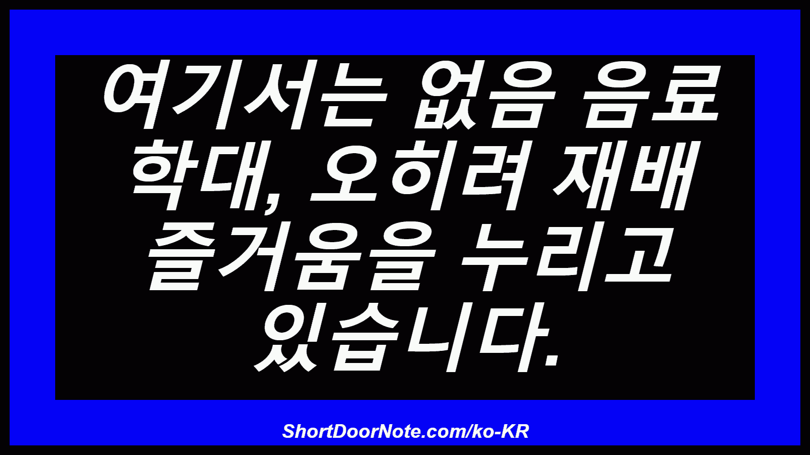 여기서는 없음 음료 학대, 오히려 재배 즐거움을 누리고 있습니다.
