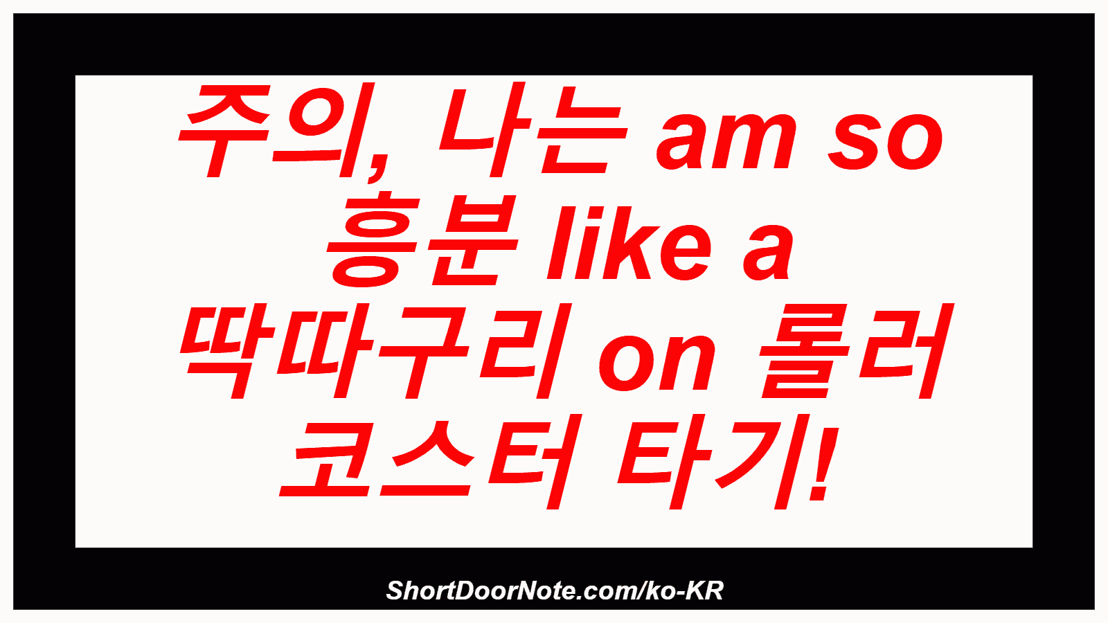 주의, 나는 am so 흥분 like a 딱따구리 on 롤러 코스터 타기!
