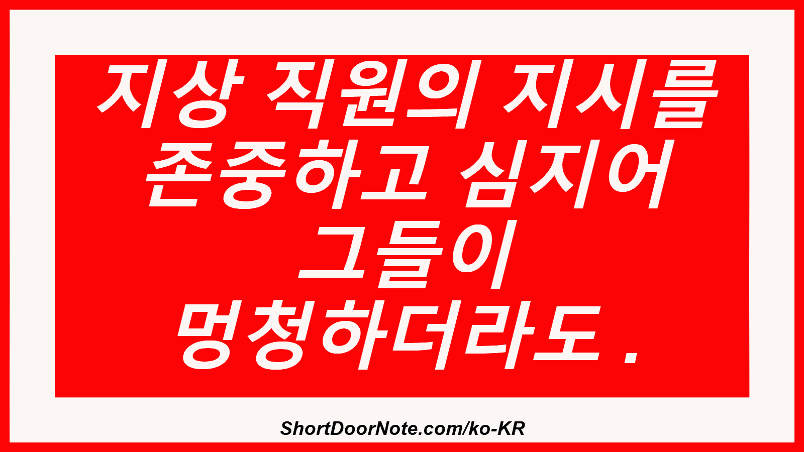 지상 직원의 지시를 존중하고 심지어 그들이 멍청하더라도 .

