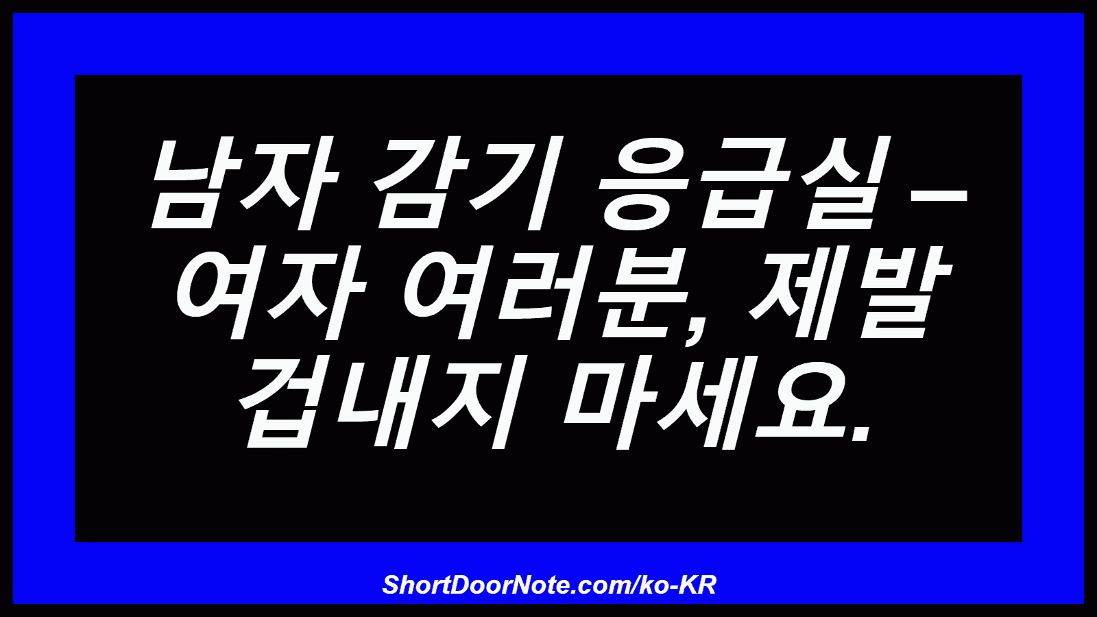 남자 감기 응급실 – 여자 여러분, 제발 겁내지 마세요.
