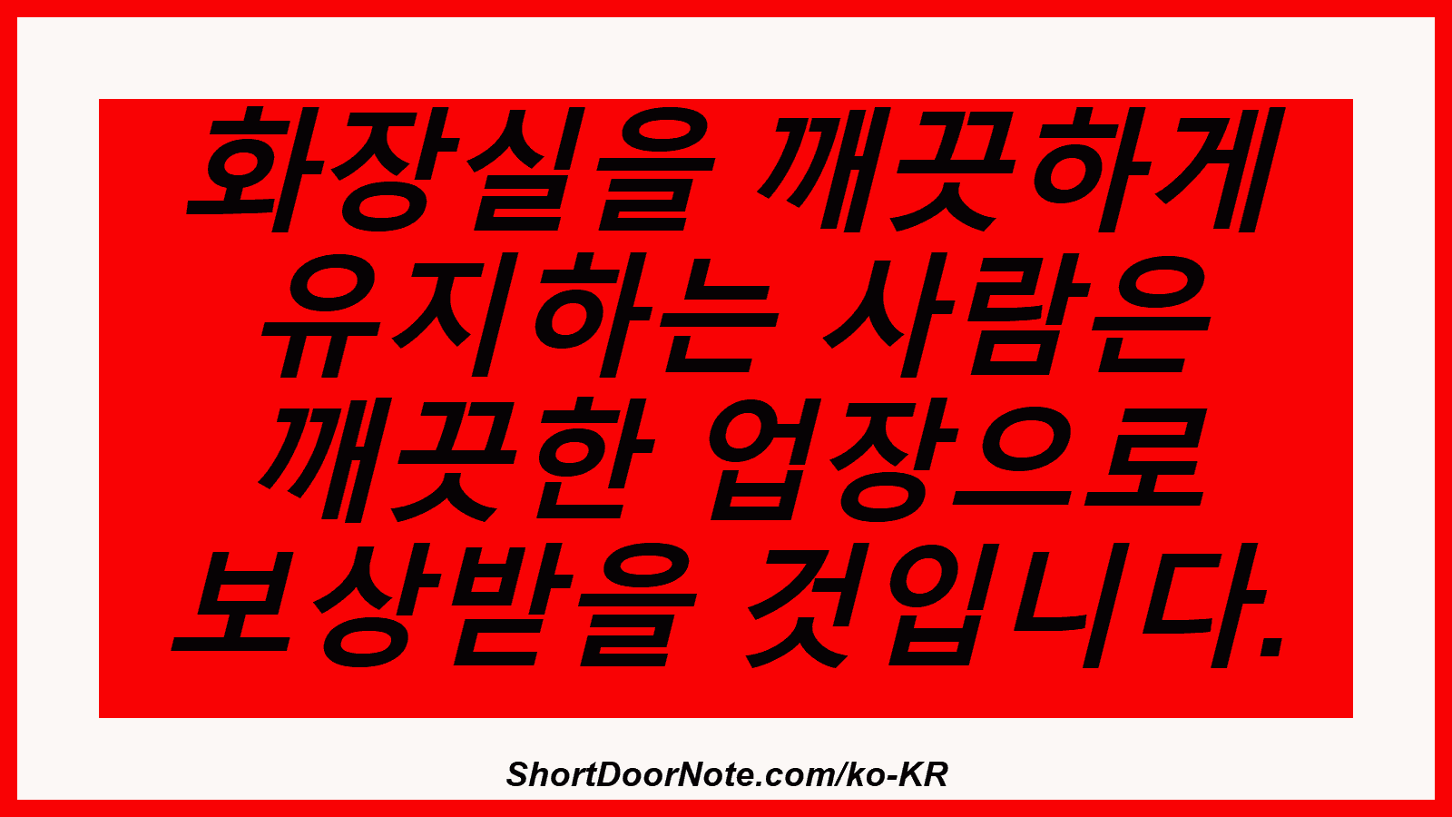 화장실을 깨끗하게 유지하는 사람은 깨끗한 업장으로 보상받을 것입니다.
