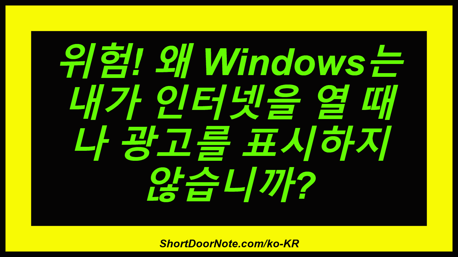 위험! 왜 Windows는 내가 인터넷을 열 때 나 광고를 표시하지 않습니까?

