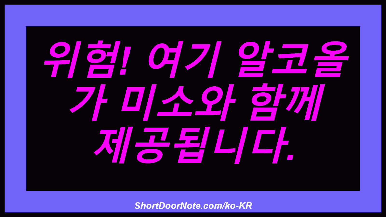 위험! 여기 알코올 가 미소와 함께 제공됩니다.
