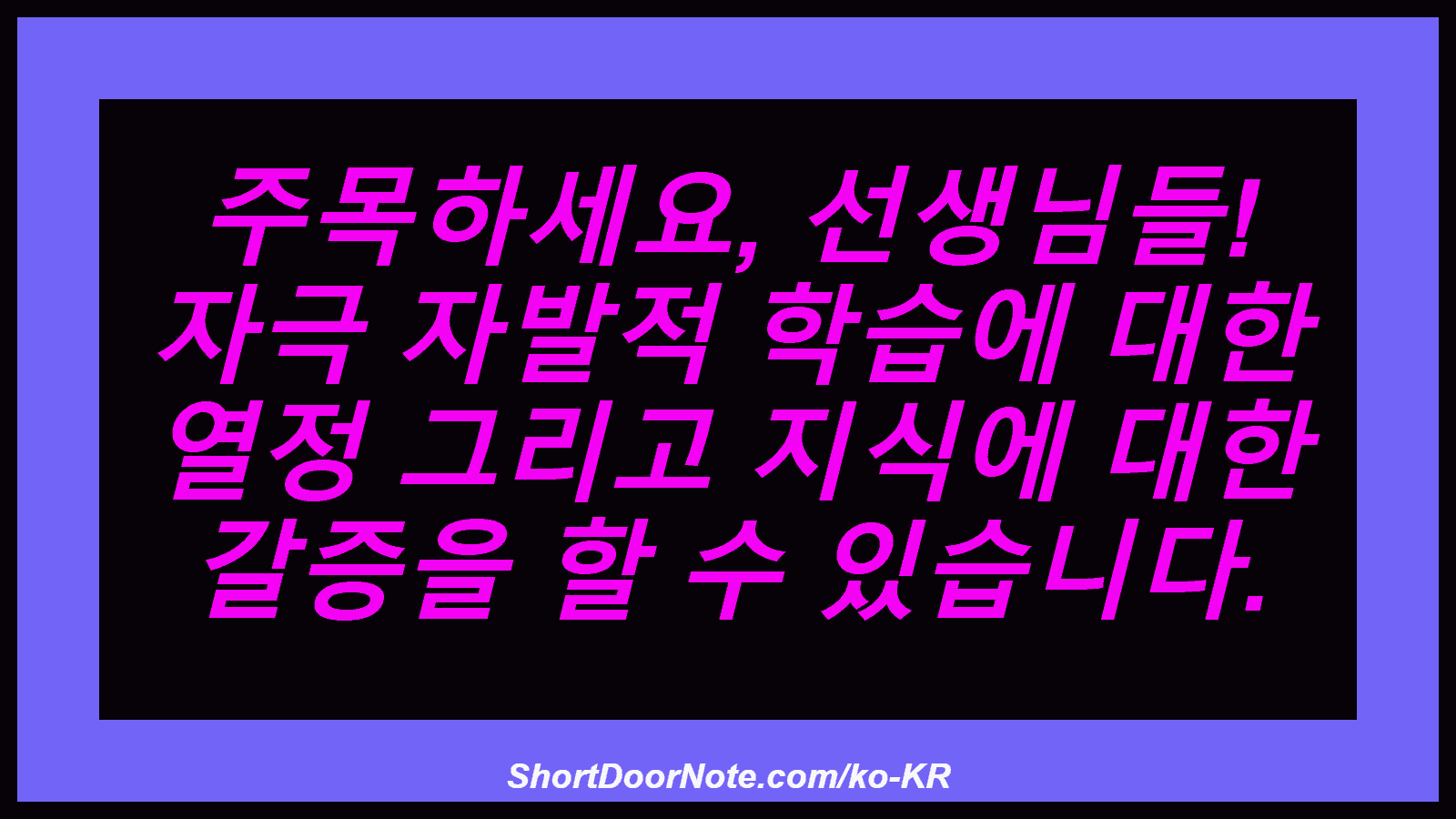 주목하세요, 선생님들! 자극 자발적 학습에 대한 열정 그리고 지식에 대한 갈증을 할 수 있습니다.
