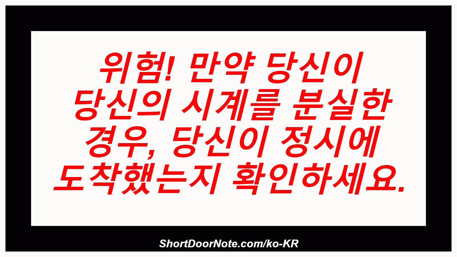 위험! 만약 당신이 당신의 시계를 분실한 경우, 당신이 정시에 도착했는지 확인하세요.
