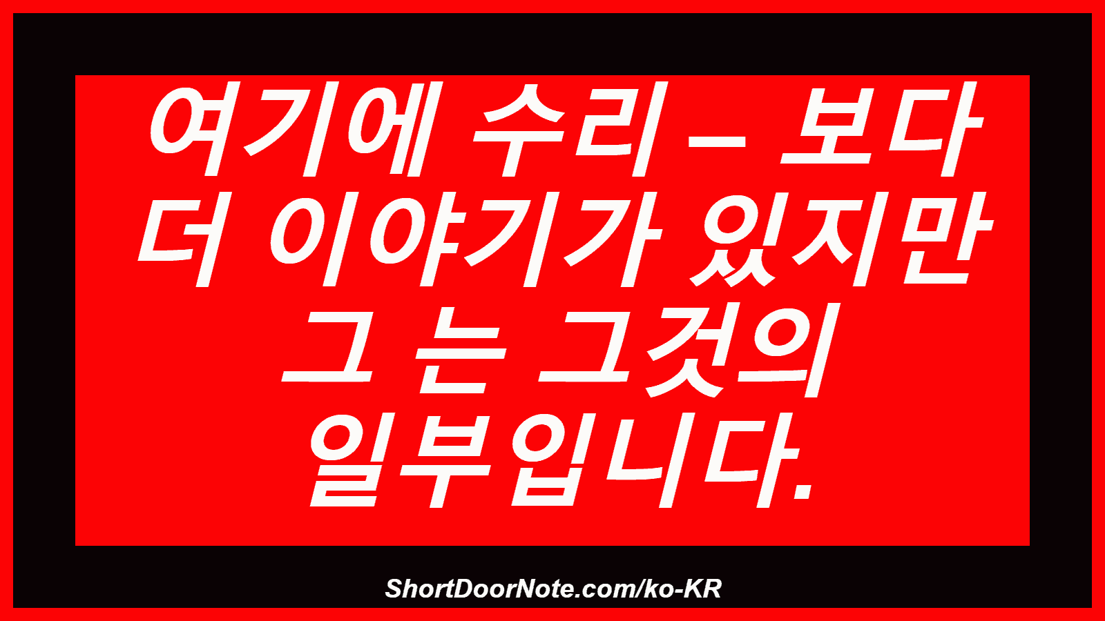 여기에 수리 – 보다 더 이야기가 있지만 그 는 그것의 일부입니다.

