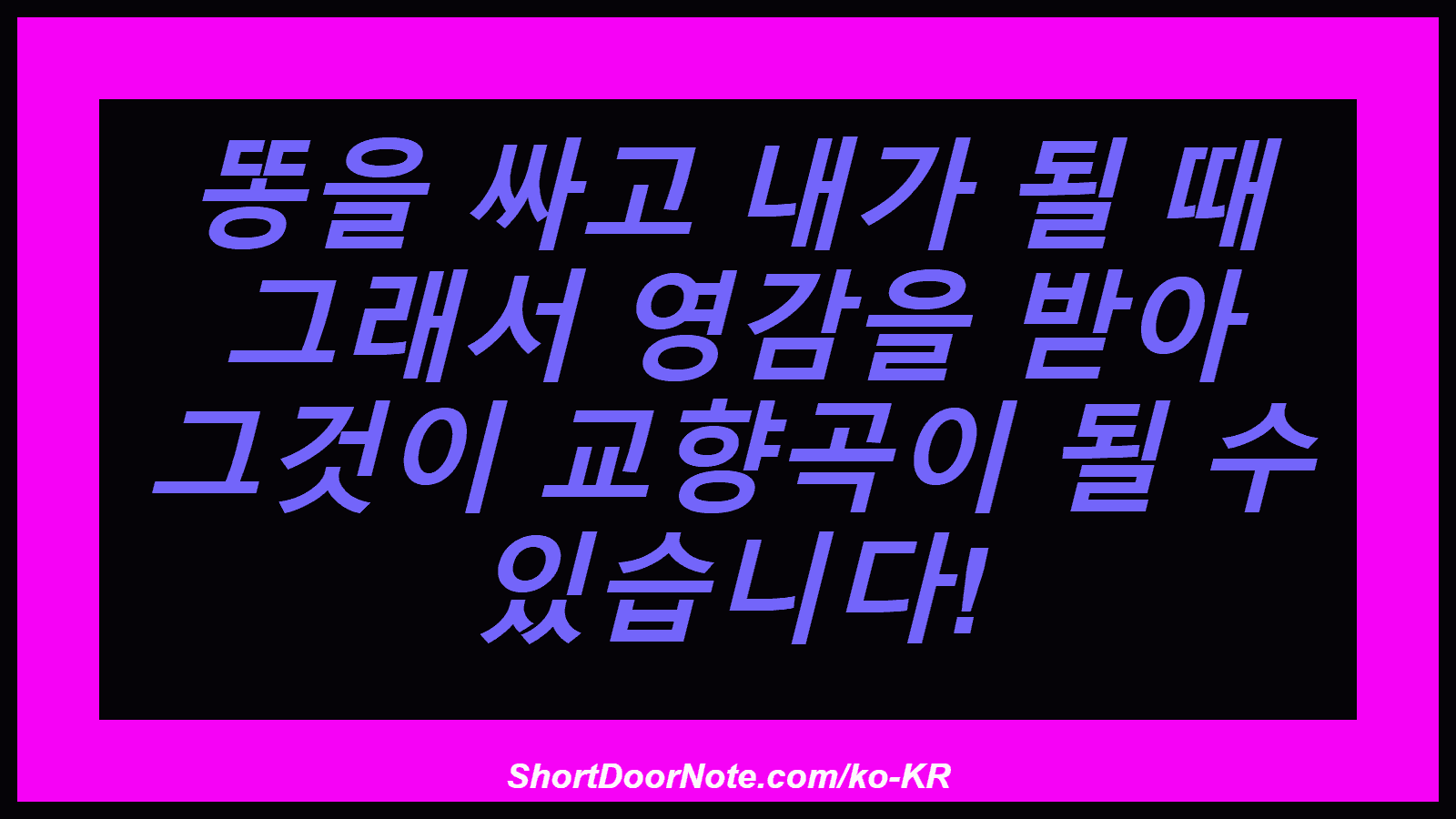 똥을 싸고 내가 될 때 그래서 영감을 받아 그것이 교향곡이 될 수 있습니다!
